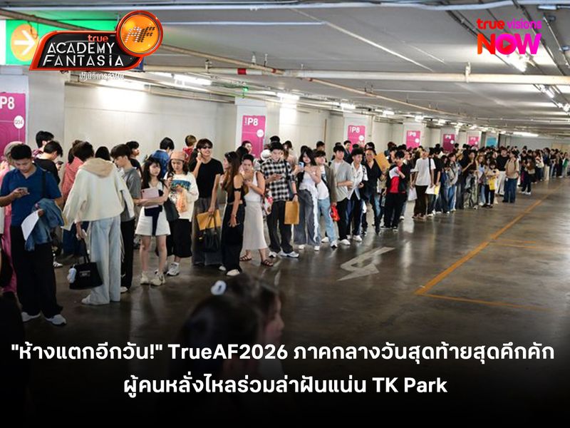 "ห้างแตกอีกวัน!" TrueAF2026 ภาคกลางออดิชันวันสุดท้ายสุดคึกคัก  ผู้คนหลั่งไหลร่วมล่าฝันแน่น TK Park