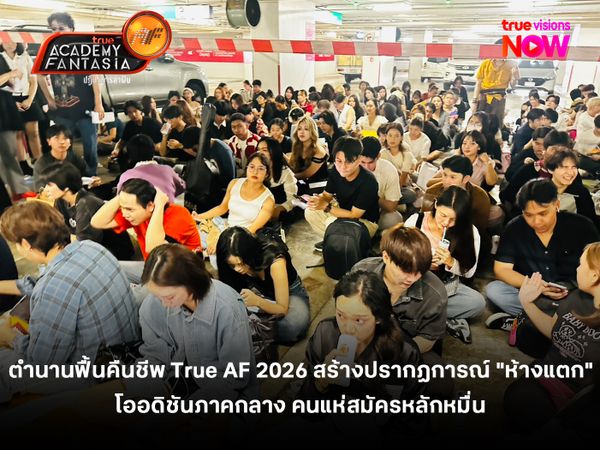 ตำนานฟื้นคืนชีพ True AF 2026 สร้างปรากฏการณ์ "ห้างแตก" ออดิชันภาคกลาง คนแห่สมัครหลักหมื่น!