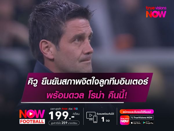 คิวู ยืนยันสภาพจิตใจลูกทีมอินเตอร์ พร้อมดวล โรม่า คืนนี้!