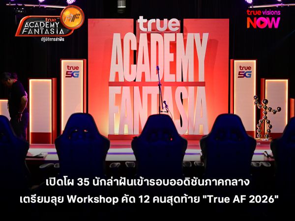 เปิดโผ 35 นักล่าฝัน เข้ารอบออดิชันภาคกลาง เตรียมลุย Workshop เพื่อคัด 12 คนสุดท้าย "True AF 2026"
