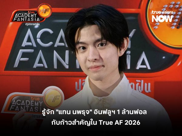  รู้จัก "แทน นพรุจ" อินฟลูฯ 1 ล้านฟอล กับก้าวสำคัญใน True AF 2026