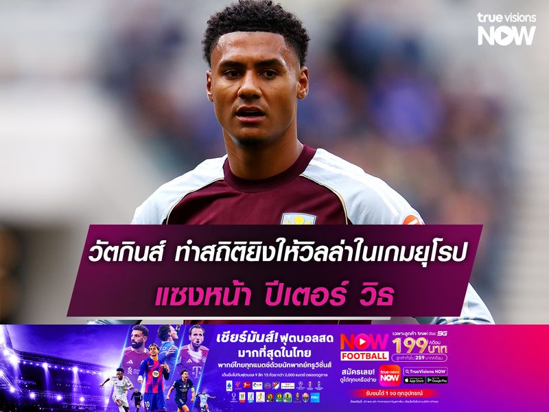 วัตกินส์ ทำสถิติยิงให้วิลล่าในเกมยุโรป แซงหน้า ปีเตอร์ วิธ