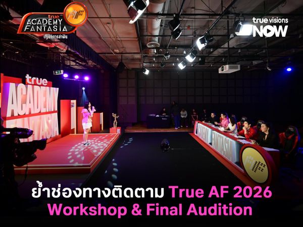 True AF 2026 จาก 100 คนสู่ Workshop & Final Audition 25-26 เมษายนนี้ 