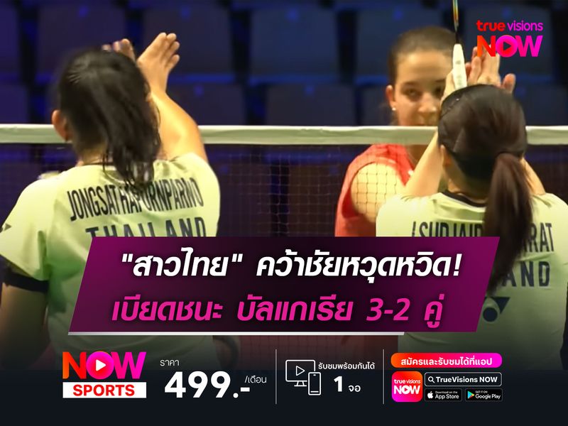"สาวไทย" คว้าชัยหวุดหวิด!  เบียดชนะ บัลแกเรีย 3-2 คู่