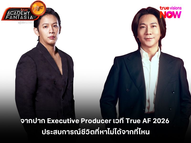 จากปาก Executive Producer เวที True AF 2026 ประสบการณ์ชีวิตที่หาไม่ได้จากที่ไหน สู่การเป็นดาวดวงใหม่ที่เจิดจรัส