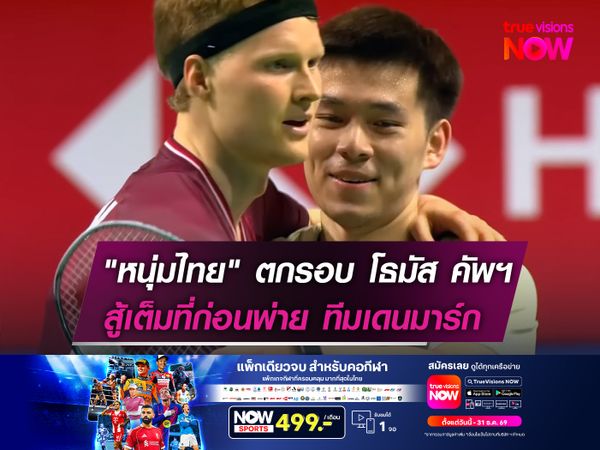   "หนุ่มไทย" ตกรอบ โธมัส คัพฯ  สู้เต็มที่ก่อนพ่าย ทีมเดนมาร์ก