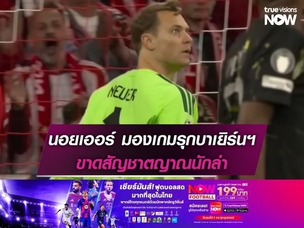 นอยเออร์ มองเกมรุกบาเยิร์นฯ ขาดสัญชาตญาณนักล่า 