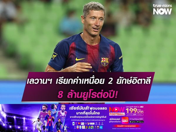 เลวานดอฟสกี้ เรียกค่าเหนื่อย 2 ยักษ์อิตาลี 8 ล้านยูโรต่อปี