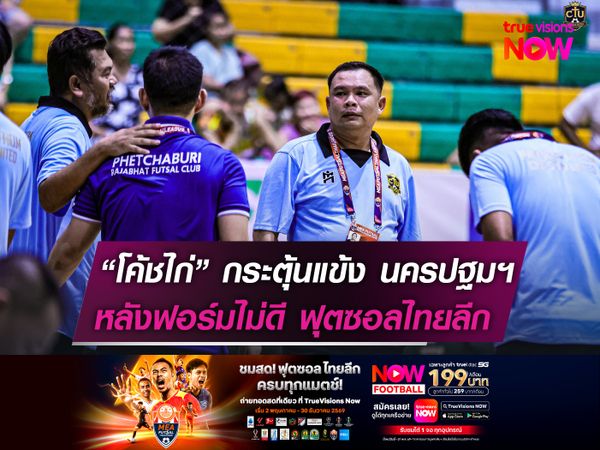 “โค้ชไก่” กระตุ้นแข้ง นครปฐมฯ  หลังยังไม่ชนะใครในฟุตซอลลีก