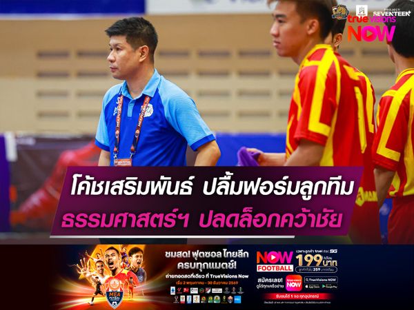 โค้ชเสริมพันธ์ ปลื้มฟอร์มลูกทีม  ธรรมศาสตร์ฯ ปลดล็อกคว้าชัย!