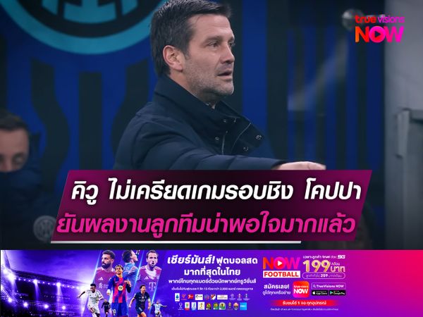 คิวู ไม่เครียดเกมรอบชิง โคปปาฯ ยันผลงานลูกทีมน่าพอใจมากแล้ว 