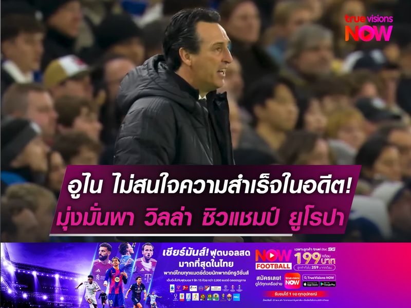อูไน ไม่สนใจความสำเร็จในอดีต!  มุ่งมั่นพา วิลล่า ซิวแชมป์ ยูโรปาฯ
