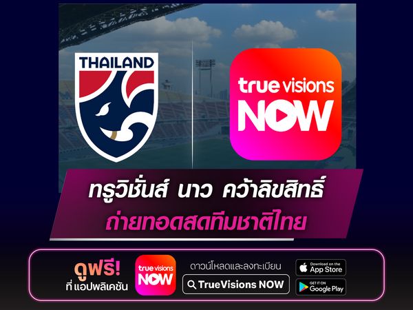 ทรูวิชั่นส์ นาว คว้าสิทธิ์ถ่ายทอดสดฟุตบอลทีมชาติไทย 