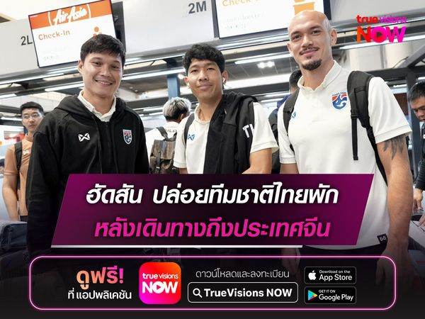 ฮัดสัน ปล่อยทีมชาติไทยพัก หลังเดินทางถึงประเทศจีน