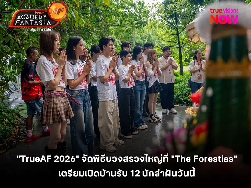  "TrueAF 2026" จัดพิธีบวงสรวงใหญ่ที่ "The Forestias" เตรียมเปิดบ้านรับ 12 นักล่าฝันวันนี้