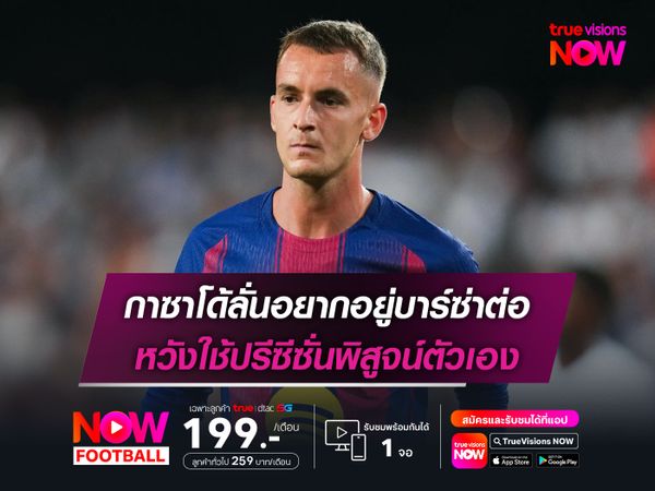 กาซาโด้ลั่นอยากอยู่บาร์ซ่าต่อ หวังใช้ปรีซีซั่นพิสูจน์ตัวเอง
