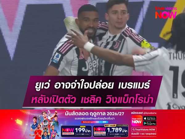 ยูเว่ อาจจำใจปล่อย เบรแมร์ หลังเปิดตัว เชลิค วิงแบ็กโรม่า 