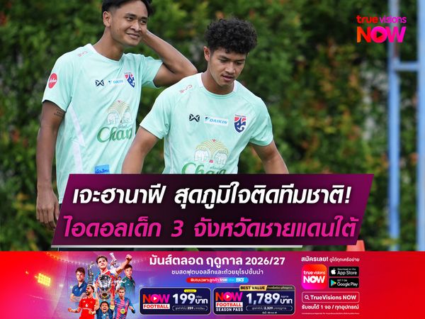 เจะฮานาฟี ภูมิใจติดทีมชาติ! เป็นไอดอลเด็ก 3 จังหวัดชายแดนใต้