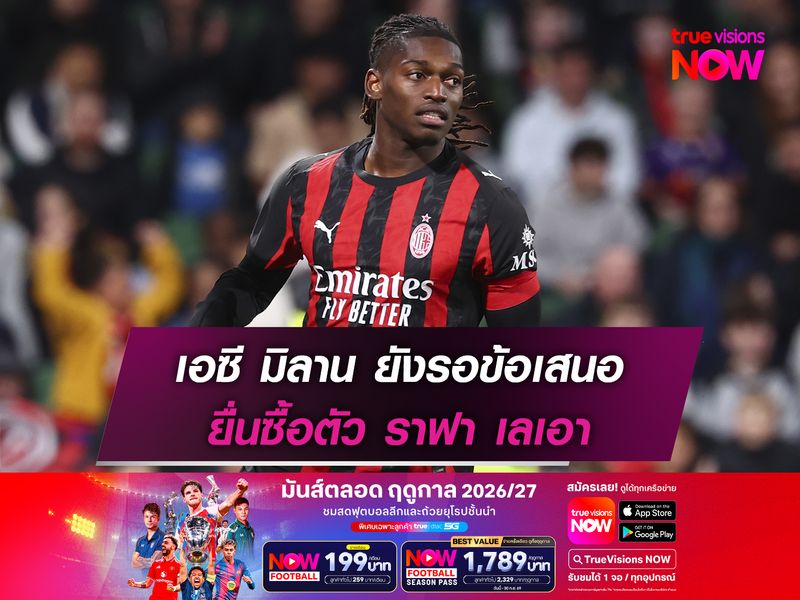 เอซี มิลาน ยังรอข้อเสนอยื่นซื้อตัว ราฟา เลเอา
