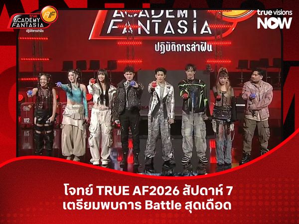  โจทย์ TRUE AF2026  สัปดาห์ 7 เตรียมพบการ Battle สุดเดือด 