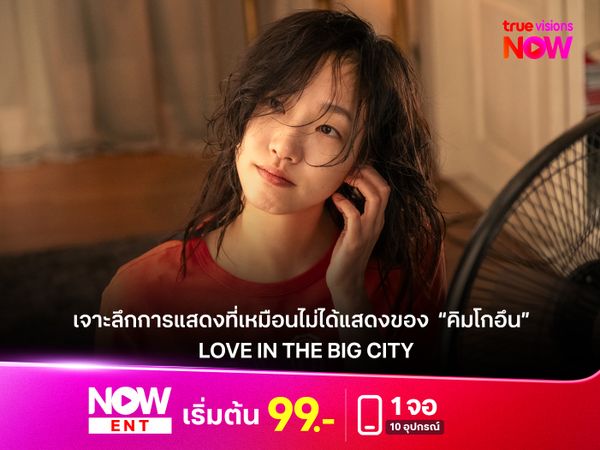 เจาะลึกการแสดงที่เหมือนไม่ได้แสดงของ ‘คิมโกอึน’  ใน Love in the Big City