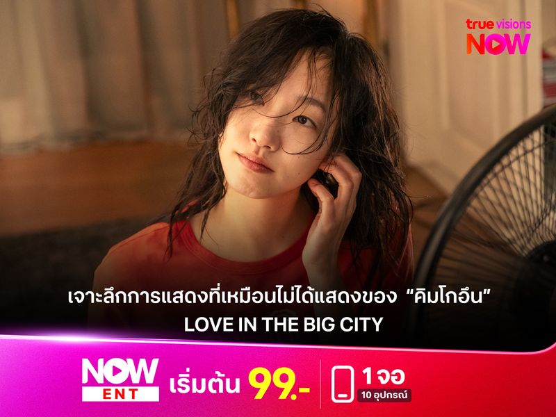 เจาะลึกการแสดงที่เหมือนไม่ได้แสดงของ ‘คิมโกอึน’  ใน Love in the Big City