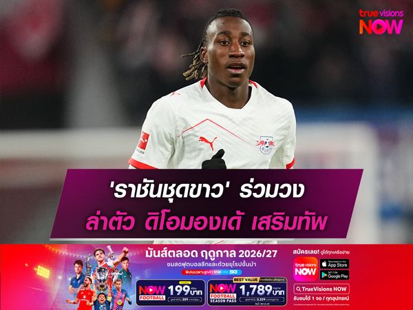 'ราชันชุดขาว' ร่วมวง ล่าตัว ดิโอมองเด้ เสริมทัพ