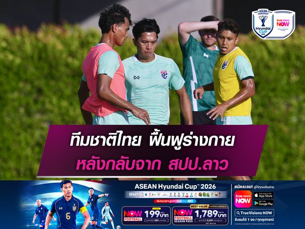 ทีมชาติไทย ฟื้นฟูร่างกายหลังกลับจาก สปป.ลาว