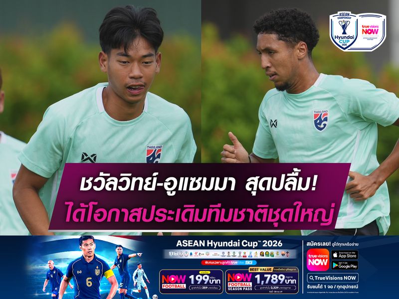 ชวัลวิทย์-อูแซมมา สุดปลื้ม! ได้โอกาสประเดิมทีมชาติชุดใหญ่