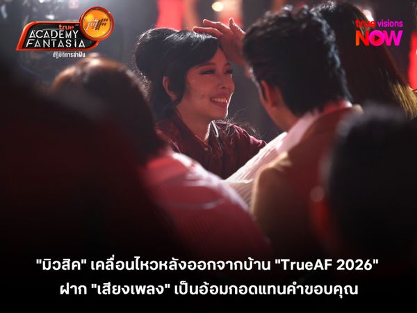 "มิวสิค" เคลื่อนไหวหลังออกจากบ้าน "TrueAF 2026" ฝาก "เสียงเพลง" เป็นอ้อมกอดแทนคำขอบคุณ 