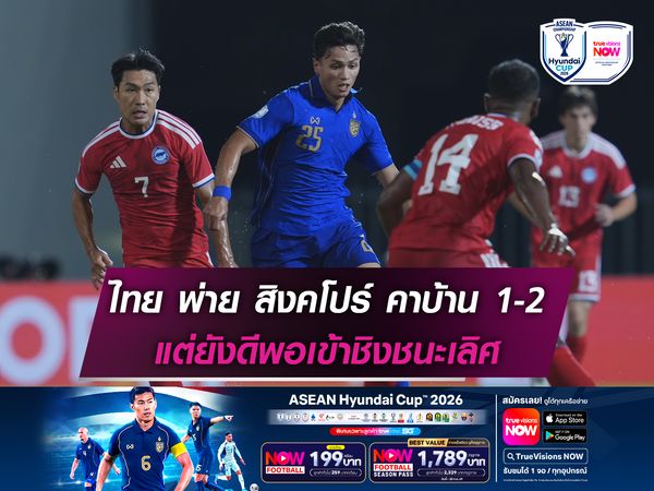 ทีมชาติไทย พ่าย สิงคโปร์ คาบ้าน 1-2 แต่ยังดีพอเข้าชิงชนะเลิศ